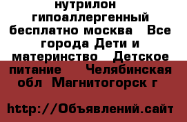 нутрилон 1 гипоаллергенный,бесплатно,москва - Все города Дети и материнство » Детское питание   . Челябинская обл.,Магнитогорск г.